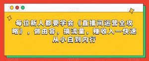 每位新人都要学会《直播间运营全攻略》,做由容,搞流量,赚收入一快速从小白到内行-全网第一网赚项目资源库-中赚网 & 中创网 & 冒泡网 & 福缘网 - 小本轻创业与优质加盟项目首选平台