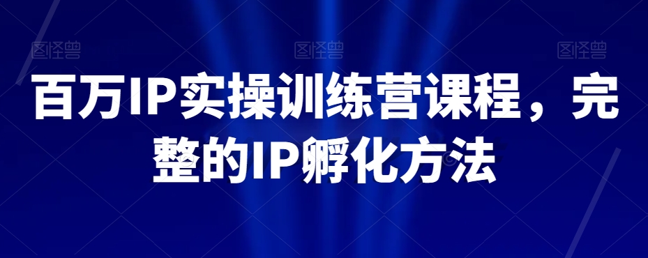 百万IP实操训练营课程，完整的IP孵化方法-全网第一网赚项目资源库-中赚网 & 中创网 & 冒泡网 & 福缘网 - 小本轻创业与优质加盟项目首选平台