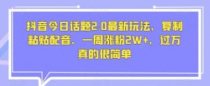 抖音今日话题2.0最新玩法,复制粘贴配音,一周涨粉2W+,过万真的很简单-全网第一网赚项目资源库-中赚网 & 中创网 & 冒泡网 & 福缘网 - 小本轻创业与优质加盟项目首选平台