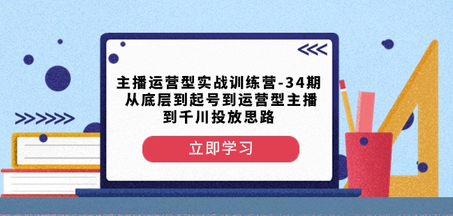 主播运营型实战训练营-第34期从底层到起号到运营型主播到千川投放思路-全网第一网赚项目资源库-中赚网 & 中创网 & 冒泡网 & 福缘网 - 小本轻创业与优质加盟项目首选平台