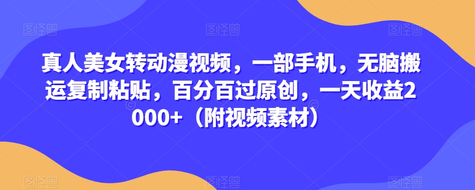 真人美女转动漫视频，一部手机，无脑搬运复制粘贴，百分百过原创，一天收益2000+（附视频素材）【揭秘】-全网第一网赚项目资源库-中赚网 & 中创网 & 冒泡网 & 福缘网 - 小本轻创业与优质加盟项目首选平台