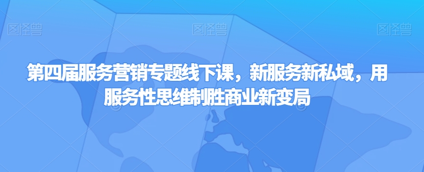 第四届服务营销专题线下课，新服务新私域，用服务性思维制胜商业新变局-全网第一网赚项目资源库-中赚网 & 中创网 & 冒泡网 & 福缘网 - 小本轻创业与优质加盟项目首选平台
