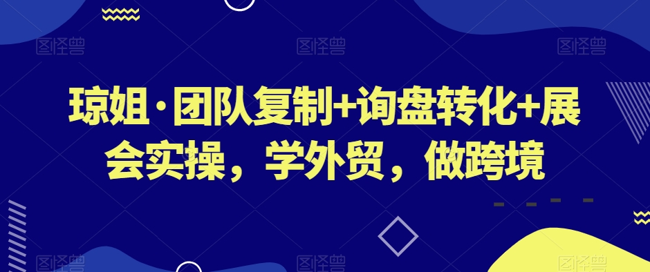琼姐·团队复制+询盘转化+展会实操，学外贸，做跨境-全网第一网赚项目资源库-中赚网 & 中创网 & 冒泡网 & 福缘网 - 小本轻创业与优质加盟项目首选平台