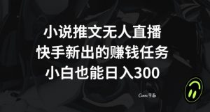 小说推文无人直播，快手新出的赚钱任务，小白也能日入300+【揭秘】-全网第一网赚项目资源库-中赚网 & 中创网 & 冒泡网 & 福缘网 - 小本轻创业与优质加盟项目首选平台