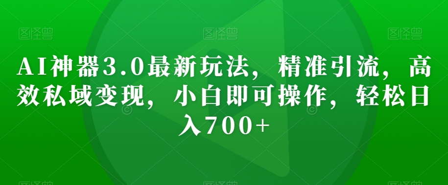 AI神器3.0最新玩法，精准引流，高效私域变现，小白即可操作，轻松日入700+【揭秘】-全网第一网赚项目资源库-中赚网 & 中创网 & 冒泡网 & 福缘网 - 小本轻创业与优质加盟项目首选平台