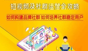 短视频及社群运营全攻略，如何构建品牌社群如何培养社群稳定用户-全网第一网赚项目资源库-中赚网 & 中创网 & 冒泡网 & 福缘网 - 小本轻创业与优质加盟项目首选平台