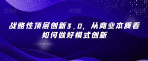 战略性顶层创新3.0,从商业本质看如何做好模式创新-全网第一网赚项目资源库-中赚网 & 中创网 & 冒泡网 & 福缘网 - 小本轻创业与优质加盟项目首选平台