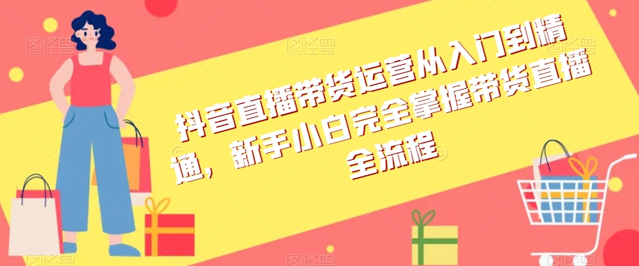 抖音直播带货运营从入门到精通，新手小白完全掌握带货直播全流程-全网第一网赚项目资源库-中赚网 & 中创网 & 冒泡网 & 福缘网 - 小本轻创业与优质加盟项目首选平台