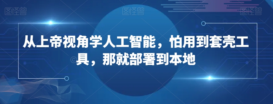 从上帝视角学人工智能，怕用到套壳工具，那就部署到本地-全网第一网赚项目资源库-中赚网 & 中创网 & 冒泡网 & 福缘网 - 小本轻创业与优质加盟项目首选平台