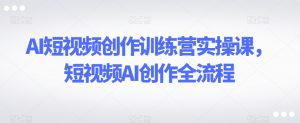 AI短视频创作训练营实操课,短视频AI创作全流程-全网第一网赚项目资源库-中赚网 & 中创网 & 冒泡网 & 福缘网 - 小本轻创业与优质加盟项目首选平台