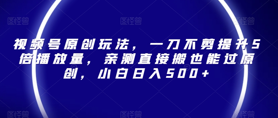视频号原创玩法，一刀不剪提升5倍播放量，亲测直接搬也能过原创，小白日入500+【揭秘】-全网第一网赚项目资源库-中赚网 & 中创网 & 冒泡网 & 福缘网 - 小本轻创业与优质加盟项目首选平台