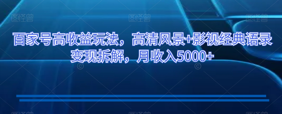 百家号高收益玩法，高清风景+影视经典语录变现拆解，月收入5000+【揭秘】-全网第一网赚项目资源库-中赚网 & 中创网 & 冒泡网 & 福缘网 - 小本轻创业与优质加盟项目首选平台