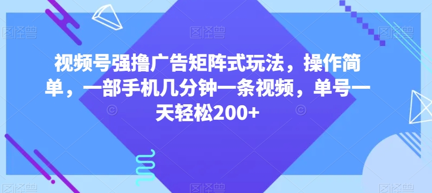 视频号强撸广告矩阵式玩法，操作简单，一部手机几分钟一条视频，单号一天轻松200+【揭秘】-全网第一网赚项目资源库-中赚网 & 中创网 & 冒泡网 & 福缘网 - 小本轻创业与优质加盟项目首选平台