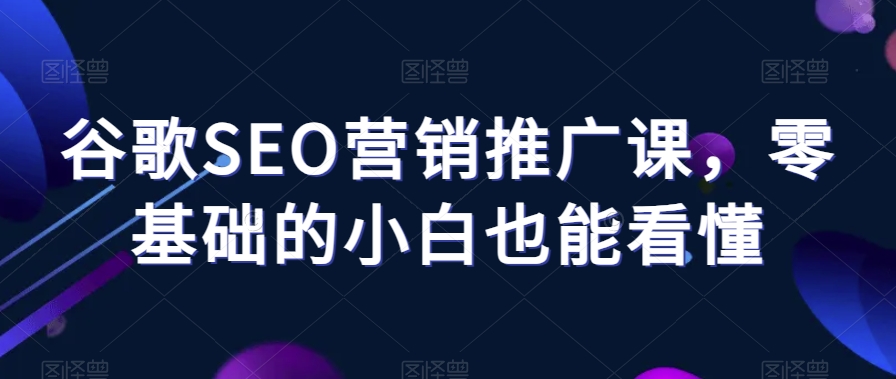 谷歌SEO营销推广课，零基础的小白也能看懂-全网第一网赚项目资源库-中赚网 & 中创网 & 冒泡网 & 福缘网 - 小本轻创业与优质加盟项目首选平台