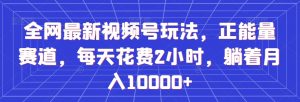 全网最新视频号玩法,正能量赛道,每天花费2小时,躺着月入10000+【揭秘】-全网第一网赚项目资源库-中赚网 & 中创网 & 冒泡网 & 福缘网 - 小本轻创业与优质加盟项目首选平台