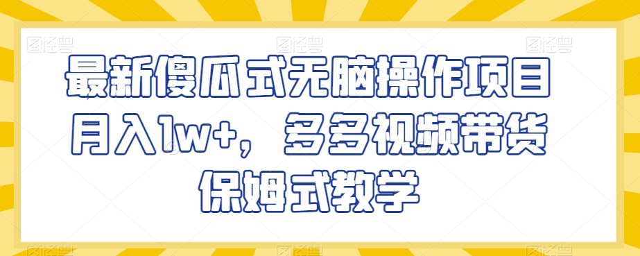 最新傻瓜式无脑操作项目月入1w+，多多视频带货保姆式教学【揭秘】-全网第一网赚项目资源库-中赚网 & 中创网 & 冒泡网 & 福缘网 - 小本轻创业与优质加盟项目首选平台