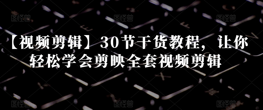 【视频剪辑】30节干货教程，让你轻松学会剪映全套视频剪辑-全网第一网赚项目资源库-中赚网 & 中创网 & 冒泡网 & 福缘网 - 小本轻创业与优质加盟项目首选平台