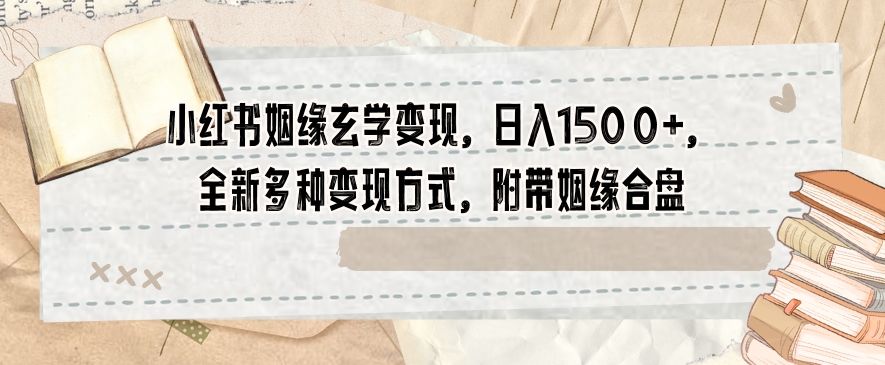 小红书姻缘玄学变现，日入1500+，全新多种变现方式，附带姻缘合盘【揭秘】-全网第一网赚项目资源库-中赚网 & 中创网 & 冒泡网 & 福缘网 - 小本轻创业与优质加盟项目首选平台