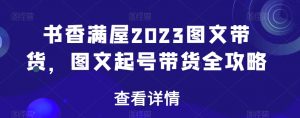 书香满屋2023图文带货，图文起号带货全攻略-全网第一网赚项目资源库-中赚网 & 中创网 & 冒泡网 & 福缘网 - 小本轻创业与优质加盟项目首选平台