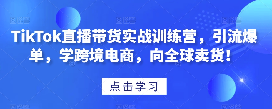 TikTok直播带货实战训练营，引流爆单，学跨境电商，向全球卖货！-全网第一网赚项目资源库-中赚网 & 中创网 & 冒泡网 & 福缘网 - 小本轻创业与优质加盟项目首选平台