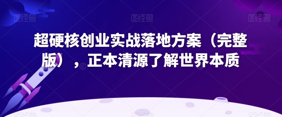 超硬核创业实战落地方案（完整版），正本清源了解世界本质-全网第一网赚项目资源库-中赚网 & 中创网 & 冒泡网 & 福缘网 - 小本轻创业与优质加盟项目首选平台