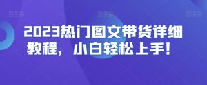 2023热门图文带货详细教程，小白轻松上手！-全网第一网赚项目资源库-中赚网 & 中创网 & 冒泡网 & 福缘网 - 小本轻创业与优质加盟项目首选平台