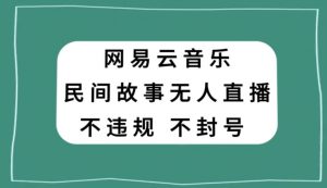 网易云民间故事无人直播,零投入低风险、人人可做【揭秘】-全网第一网赚项目资源库-中赚网 & 中创网 & 冒泡网 & 福缘网 - 小本轻创业与优质加盟项目首选平台