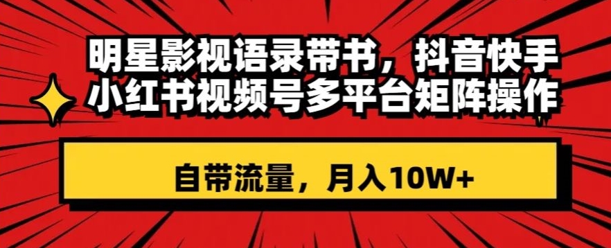 明星影视语录带书，抖音快手小红书视频号多平台矩阵操作，自带流量，月入10W+【揭秘】-全网第一网赚项目资源库-中赚网 & 中创网 & 冒泡网 & 福缘网 - 小本轻创业与优质加盟项目首选平台