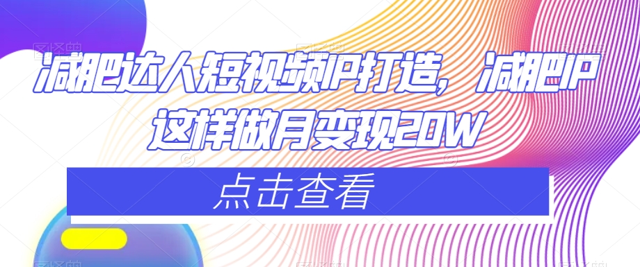 减肥达人短视频IP打造，减肥IP这样做月变现20W-全网第一网赚项目资源库-中赚网 & 中创网 & 冒泡网 & 福缘网 - 小本轻创业与优质加盟项目首选平台