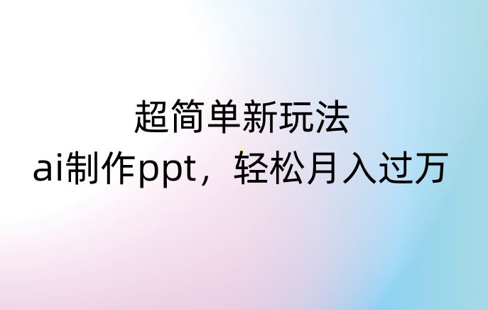 超简单新玩法，靠ai制作PPT，几分钟一个作品，小白也可以操作，月入过万【揭秘】-全网第一网赚项目资源库-中赚网 & 中创网 & 冒泡网 & 福缘网 - 小本轻创业与优质加盟项目首选平台