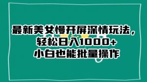 最新美女慢开屏深情玩法,轻松日入1000+小白也能批量操作-全网第一网赚项目资源库-中赚网 & 中创网 & 冒泡网 & 福缘网 - 小本轻创业与优质加盟项目首选平台