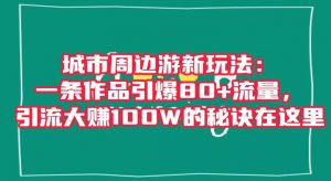 城市周边游新玩法:一条作品引爆80+流量,引流大赚100W的秘诀在这里【揭秘】-全网第一网赚项目资源库-中赚网 & 中创网 & 冒泡网 & 福缘网 - 小本轻创业与优质加盟项目首选平台