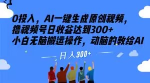 0投入，AI一键生成原创视频，撸视频号日收益达到300+小白无脑搬运操作，动脑的教给AI【揭秘】-全网第一网赚项目资源库-中赚网 & 中创网 & 冒泡网 & 福缘网 - 小本轻创业与优质加盟项目首选平台