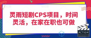 灵雨短剧CPS项目，时间灵活，在家在职也可做-全网第一网赚项目资源库-中赚网 & 中创网 & 冒泡网 & 福缘网 - 小本轻创业与优质加盟项目首选平台