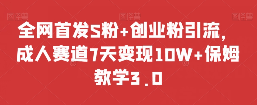 全网首发S粉+创业粉引流，成人赛道7天变现10W+保姆教学3.0【揭秘】-全网第一网赚项目资源库-中赚网 & 中创网 & 冒泡网 & 福缘网 - 小本轻创业与优质加盟项目首选平台