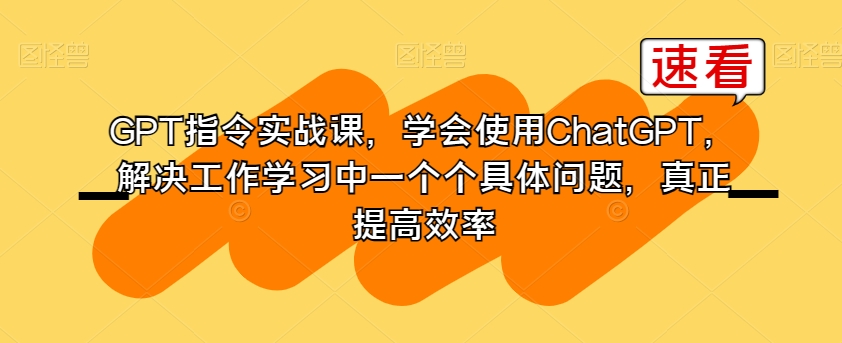 GPT指令实战课，学会使用ChatGPT，解决工作学习中一个个具体问题，真正提高效率-全网第一网赚项目资源库-中赚网 & 中创网 & 冒泡网 & 福缘网 - 小本轻创业与优质加盟项目首选平台