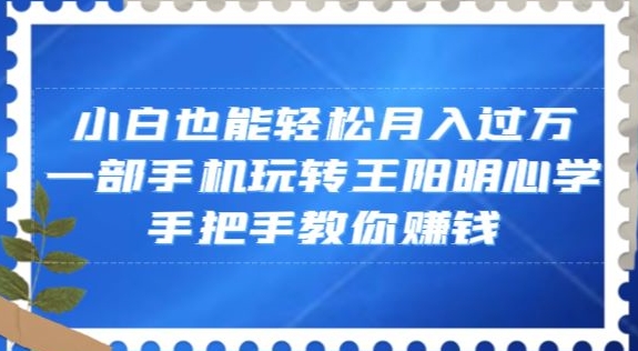 小白也能轻松月入过万，一部手机玩转王阳明心学，手把手教你赚钱【揭秘】-全网第一网赚项目资源库-中赚网 & 中创网 & 冒泡网 & 福缘网 - 小本轻创业与优质加盟项目首选平台