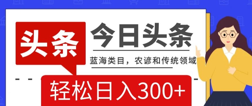 AI头条传统和农谚领域，蓝海类目，搬运+AI优化，轻松日入300+【揭秘】-全网第一网赚项目资源库-中赚网 & 中创网 & 冒泡网 & 福缘网 - 小本轻创业与优质加盟项目首选平台