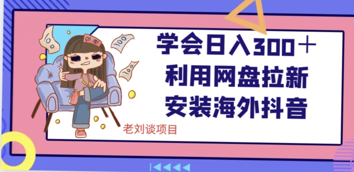 学会日入300＋，利用网盘拉新安装海外抖音保姆级教学【揭秘】-全网第一网赚项目资源库-中赚网 & 中创网 & 冒泡网 & 福缘网 - 小本轻创业与优质加盟项目首选平台