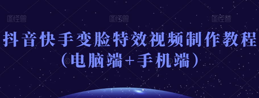 抖音快手变脸特效视频制作教程（电脑端+手机端）-全网第一网赚项目资源库-中赚网 & 中创网 & 冒泡网 & 福缘网 - 小本轻创业与优质加盟项目首选平台