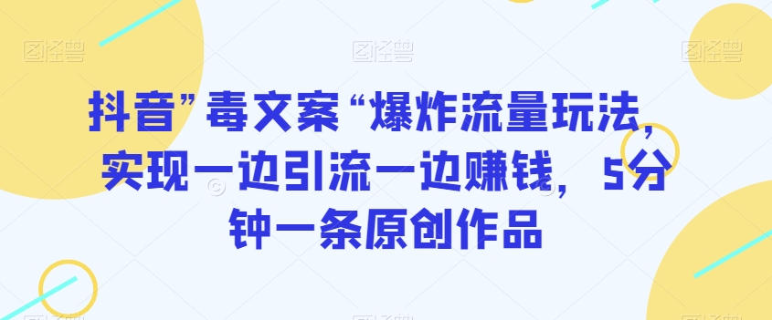 抖音”毒文案“爆炸流量玩法，实现一边引流一边赚钱，5分钟一条原创作品【揭秘】-全网第一网赚项目资源库-中赚网 & 中创网 & 冒泡网 & 福缘网 - 小本轻创业与优质加盟项目首选平台