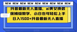 抖音最新无人直播,ai美女换装保姆级教学,小白也可轻松上手日入1500+【揭秘】-全网第一网赚项目资源库-中赚网 & 中创网 & 冒泡网 & 福缘网 - 小本轻创业与优质加盟项目首选平台