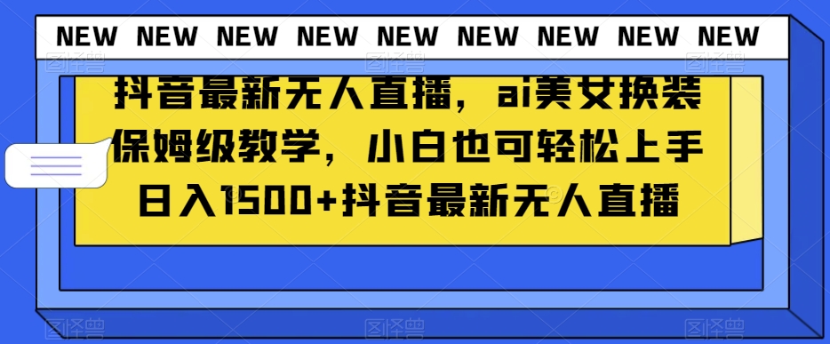 抖音最新无人直播，ai美女换装保姆级教学，小白也可轻松上手日入1500+【揭秘】-全网第一网赚项目资源库-中赚网 & 中创网 & 冒泡网 & 福缘网 - 小本轻创业与优质加盟项目首选平台