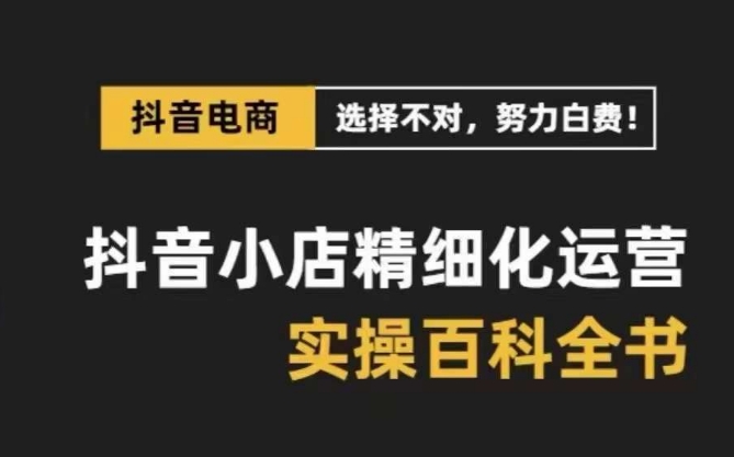 抖音小店精细化运营百科全书，保姆级运营实操讲解-全网第一网赚项目资源库-中赚网 & 中创网 & 冒泡网 & 福缘网 - 小本轻创业与优质加盟项目首选平台