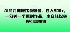 AI助力健康饮食账号,日入500+,一分钟一个原创作品,小白轻松实现引流赚钱【揭秘】-全网第一网赚项目资源库-中赚网 & 中创网 & 冒泡网 & 福缘网 - 小本轻创业与优质加盟项目首选平台