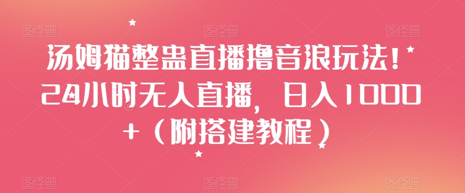 汤姆猫整蛊直播撸音浪玩法！24小时无人直播，日入1000+（附搭建教程）【揭秘】-全网第一网赚项目资源库-中赚网 & 中创网 & 冒泡网 & 福缘网 - 小本轻创业与优质加盟项目首选平台