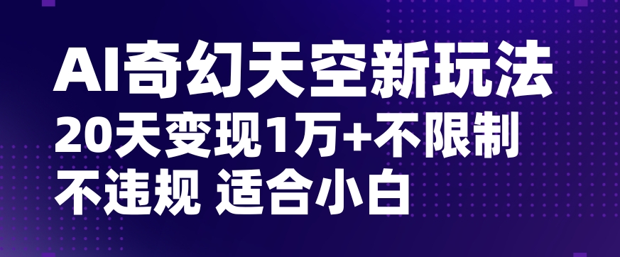 AI奇幻天空，20天变现五位数玩法，不限制不违规不封号玩法，适合小白操作【揭秘】-全网第一网赚项目资源库-中赚网 & 中创网 & 冒泡网 & 福缘网 - 小本轻创业与优质加盟项目首选平台