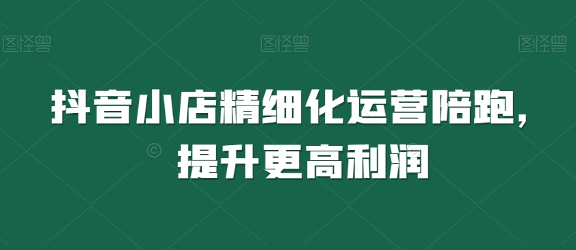 抖音小店精细化运营陪跑，提升更高利润-全网第一网赚项目资源库-中赚网 & 中创网 & 冒泡网 & 福缘网 - 小本轻创业与优质加盟项目首选平台