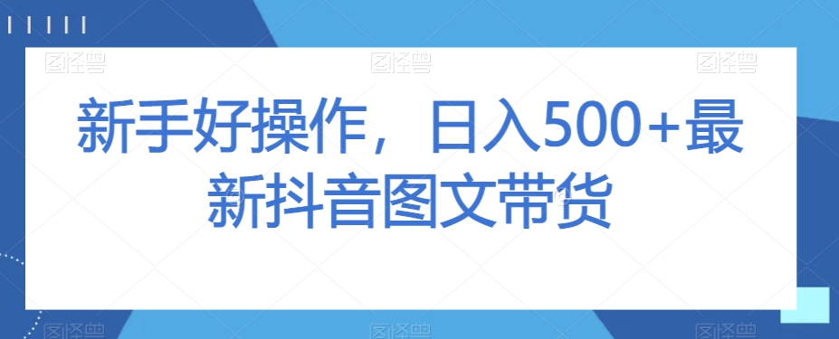 新手好操作，日入500+最新抖音图文带货【揭秘】-全网第一网赚项目资源库-中赚网 & 中创网 & 冒泡网 & 福缘网 - 小本轻创业与优质加盟项目首选平台