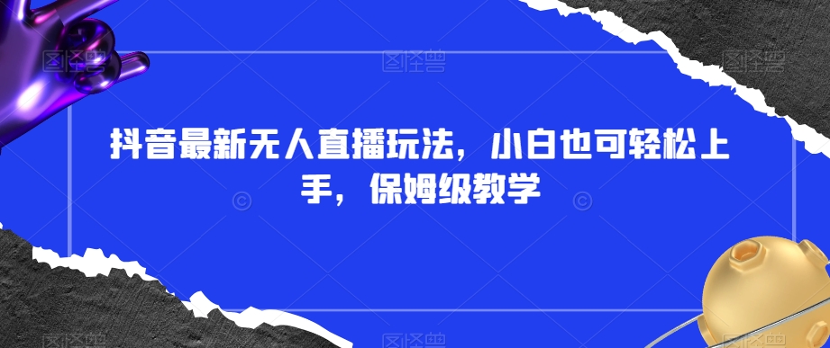 抖音最新无人直播玩法，小白也可轻松上手，保姆级教学，附所有素材+插件【揭秘】-全网第一网赚项目资源库-中赚网 & 中创网 & 冒泡网 & 福缘网 - 小本轻创业与优质加盟项目首选平台